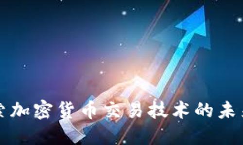 深入探索加密货币交易技术的未来与挑战