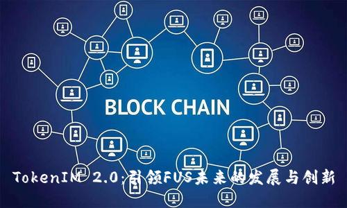 TokenIM 2.0：引领FUS未来的发展与创新