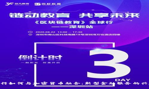 银行如何与加密货币融合:新型金融服务的兴起