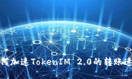 如何加速TokenIM 2.0的转账速度