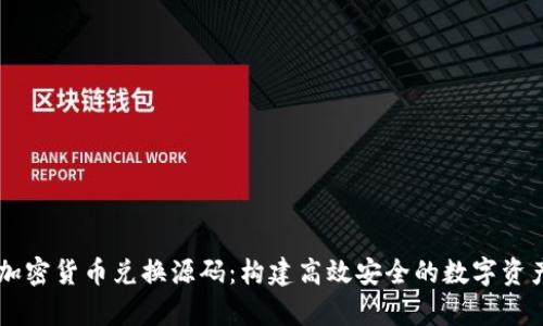 深入解析加密货币兑换源码:构建高效安全的数字资产交易平台