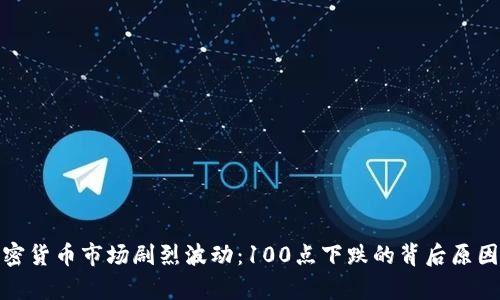 : 加密货币市场剧烈波动:100点下跌的背后原因分析