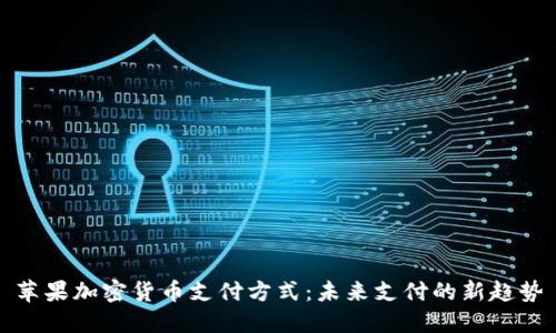 苹果加密货币支付方式：未来支付的新趋势