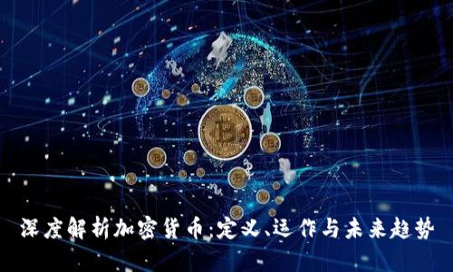 深度解析加密货币:定义、运作与未来趋势
