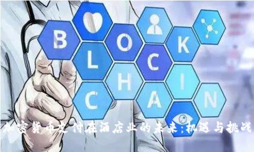 加密货币支付在酒店业的未来:机遇与挑战