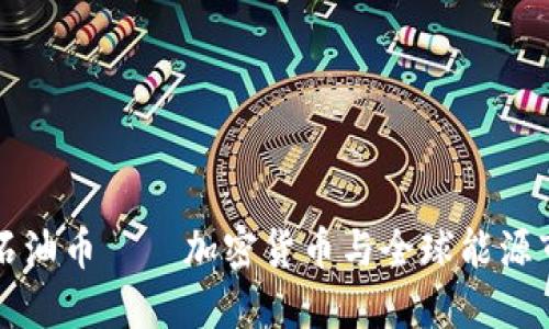 深入探讨石油币——加密货币与全球能源市场的交汇
