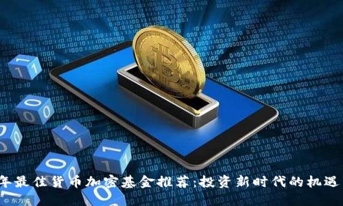 2023年最佳货币加密基金推荐：投资新时代的机遇与挑战