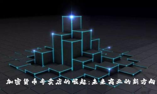  加密货币专卖店的崛起：未来商业的新方向