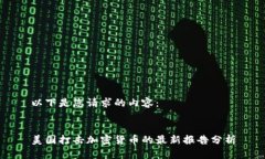以下是您请求的内容:美国打击加密货币的最新