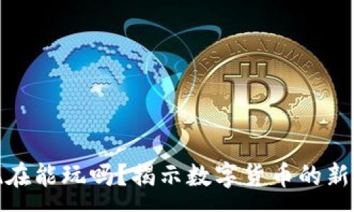 :
加密货币现在能玩吗？揭示数字货币的新机遇与挑战