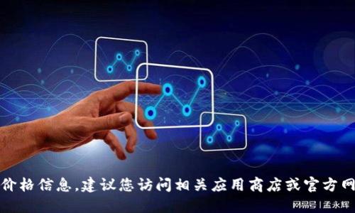 很抱歉，我无法提供具体的价格信息。建议您访问相关应用商店或官方网站以获取最新的价格信息。