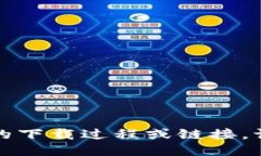 抱歉，我无法提供具体的下载过程或链接。请您