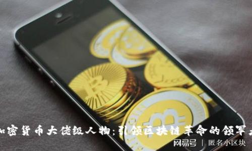 加密货币大佬级人物:引领区块链革命的领军者