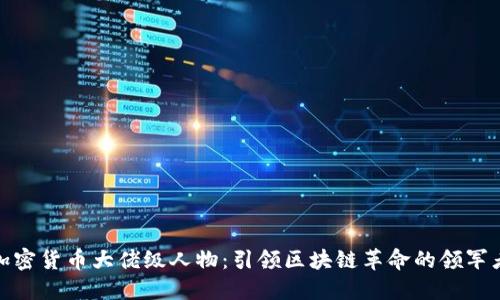 加密货币大佬级人物:引领区块链革命的领军者
