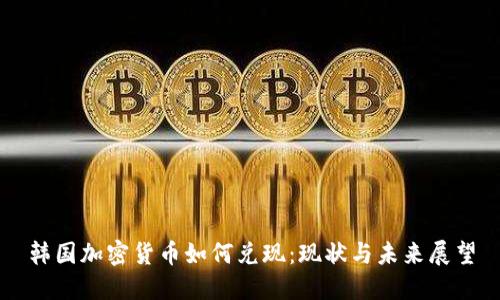 韩国加密货币如何兑现:现状与未来展望