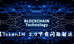苹果TokenIM 2.0下载问题解决指南