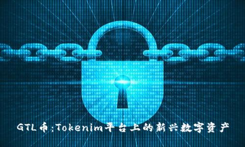 GTL币:Tokenim平台上的新兴数字资产