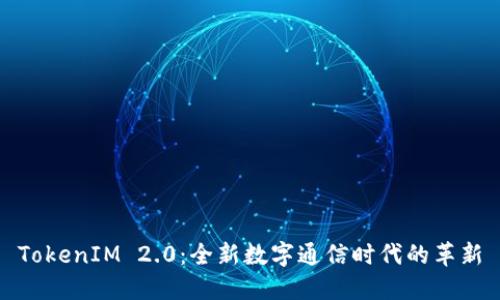 TokenIM 2.0：全新数字通信时代的革新