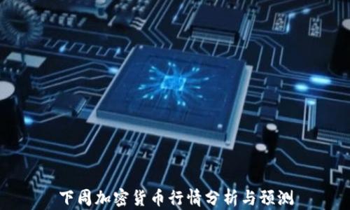 
下周加密货币行情分析与预测