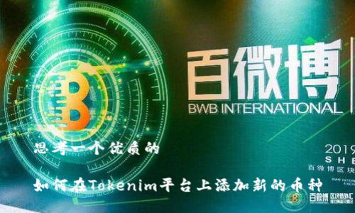 思考一个优质的

如何在Tokenim平台上添加新的币种