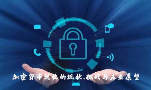 加密货币税收的现状、挑战与未来展望