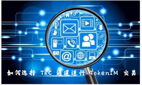 如何选择 TRC 通道进行 TokenIM 交易