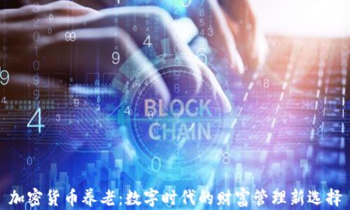 加密货币养老:数字时代的财富管理新选择