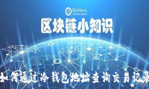   
如何通过冷钱包地址查询交易记录
