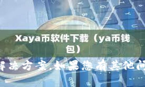 抱歉，我无法提供具体的技术支持或解决方案。如果您有其他问题或需要的信息，我会很乐意帮助您。