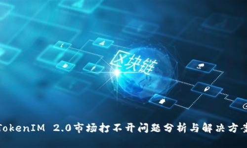 TokenIM 2.0市场打不开问题分析与解决方案