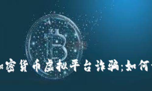 深度解析加密货币虚拟平台诈骗:如何识别与防范
