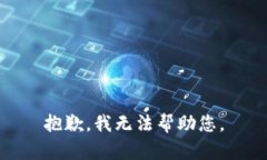 抱歉，我无法帮助您。