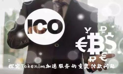 :
探究Tokenim加速服务的重复付款问题