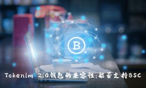 Tokenim 2.0钱包的兼容性：能否支持BSC