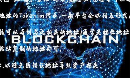 在不同的平台上，获取或复制Tokenim的地址的步骤可能会有所不同，但一般可以按照以下步骤进行：

1. **登录账户**：首先，您需要登录到您本人的Tokenim账户。如果您没有账户，您需要先进行注册并完成必要的验证。

2. **进入钱包或资产管理页面**：登录后，找到您账户中的“钱包”或“资产管理”选项。在这里，您通常可以看到您持有的各种加密货币和代币。

3. **查找Tokenim**：在资产页面上，找到您想要查看或复制地址的Tokenim代币。一般平台会以列表形式展示您所有的资产，找到对应的代币后点击进入。

4. **复制地址**：进入Tokenim代币的详细信息页面后，您应该可以看到与之相关的地址（通常是接收地址）。会有一个“复制”按钮或者您可以手动选择并右键复制地址。

5. **使用地址**：在您需要输入或分享Tokenim地址的地方，粘贴复制的地址即可。

请务必小心处理任何地址信息，确保在转账时使用正确的地址，以避免因错误地址导致资产损失。