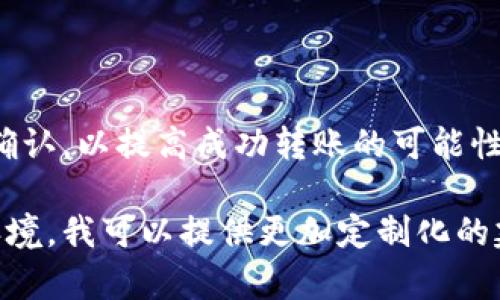 看来您在使用tokenim 2.0进行转账时遇到问题。此类问题可能由多种因素造成，以下是一些常见的故障排除步骤和建议：

### 检查网络连接
确保稳定的网络连接
确认您的设备连接到互联网，并且信号稳定。如果网络不稳定，可能导致转账无法完成。尝试刷新页面或者切换到更好的网络环境。

### 验证账户信息
确认钱包地址的正确性
在进行转账时，确保输入的钱包地址是正确的。任何细微的输入错误都可能导致转账失败。

### 查看账户余额
检查账户余额是否充足
确保您的账户中有足够的代币进行转账。如果余额不足，您需要首先充值。

### 了解交易费用
注意交易费用
有些平台在转账时需要支付交易费用，确保您的余额足以覆盖转账金额以及相关的手续费。

### 检查软件版本
确保使用最新版本
确认您使用的tokenim 2.0是最新版本。如果不是，可以尝试更新到最新版本，可能会解决一些已知的bug。

### 过期交易
确认交易未过期
有时候交易可能由于系统问题或其他原因而过期。请确认交易状态，并重新提交请求。

### 客服支持
联系客户服务
如果以上步骤均未能解决您的问题，建议联系tokenim的客服支持服务，提供详细信息以便他们能够帮助您解决问题。

### 总结
采取行动解决问题
面对转账问题，采取适当措施进行排查，并按照步骤逐一确认，以提高成功转账的可能性。如果问题持续存在，及时寻求专业帮助也是非常重要的。

如果您能提供更多的具体信息，比如错误提示或者操作环境，我可以提供更加定制化的建议。