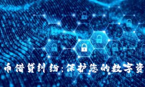 掌握加密货币借贷纠纷:保护您的数字资产不受侵害
