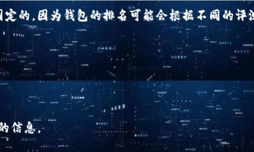 截至我最后的更新（2023年10月），关于Tokenim 2.0钱包的具体排名信息并不是固定的，因为钱包的排名可能会根据不同的评测标准和评价机构而有所不同。一般来说，钱包的排名可依据以下几个方面进行评估：

1. **安全性**：钱包是否具备强大的安全防护措施，比如双重身份验证、冷存储等。
2. **用户体验**：界面是否友好，操作流程是否简便。
3. **支持的币种**：支持的数字货币种类是否丰富。
4. **社区活跃度**：用户社区是否活跃，更新和维护是否及时。

建议你在专业的加密货币网站或评测平台上查看最新的列表和评论，以获取最准确的信息。