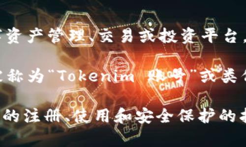 Tokenim 账号通常是与区块链和加密货币相关的一个用户账户，可能用于参与各种数字资产管理、交易或投资平台。具体来说，Tokenim 可能涉及到代币的发行、交易、存储或者其他形式的数字资产操作。 

在许多加密货币交易平台，用户需要注册并创建一个账户才能参与交易，这个账户通常被称为“Tokenim 账号”或类似的名称。

如果你需要更详细的信息，建议查看Tokenim官方网站或相关的用户手册，以便获得具体的注册、使用和安全保护的指南。