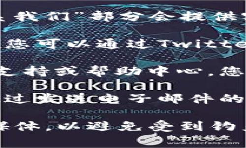 如果您需要联系Tokenim的客服，通常可以通过以下几种方式找到相关信息：

1. **官方网站**：访问Tokenim的官方网站，通常在页脚或“联系我们”部分会提供客服的联系方式或在线客服入口。

2. **社交媒体**：许多加密货币平台在社交媒体上有官方账号，您可以通过Twitter、Telegram或Facebook等平台找到他们并询问客服相关问题。

3. **用户支持页面**：大多数交易平台都会有一个专门的用户支持或帮助中心，您可以在此找到常见问题及其解答，甚至可以提交客服请求。

4. **电子邮件支持**：如果网站上提供了客服邮箱，您也可以通过发送电子邮件的方式与客服团队联系，明确您的问题和请求。

建议您在查询客服信息时，确保访问的是官方网站或官方社交媒体，以避免受到钓鱼或其他网络诈骗的影响。