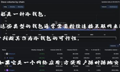 Tokenim 是一个加密货币钱包，主要用于存储、管理和交易各种数字资产。根据你的提问，Tokenim 是否为冷钱包主要取决于其具体功能和设计。

### 冷钱包与热钱包的区别

在讨论 Tokenim 是否为冷钱包之前，我们首先需要了解“冷钱包”和“热钱包”的基本概念。

- **冷钱包**：指的是一种离线的加密货币钱包，通常用于长期存储数字资产。这类钱包不连接互联网，因此安全性较高。冷钱包的常见形式包括硬件钱包和纸钱包。
  
- **热钱包**：则是与互联网连接的钱包，方便快速交易。这种钱包的安全性相对较低，因其容易受到网络攻击，但使用起来更加便捷。

### Tokenim 的特性

为了确定 Tokenim 是否为冷钱包，我们需要查看其具体的功能和特点。

1. **安全性**：如果 Tokenim 声称能够离线存储私钥，并不在网络上保存账户信息，那么它可能是一种冷钱包。
  
2. **使用场景**：如果 Tokenim 设计为智能手机应用或网页钱包，可能更倾向于热钱包，因为这些类型的钱包通常需要持续连接互联网来进行交易。

3. **用户反馈**：通过用户的实际体验和反馈，可以了解 Wallet 的安全性和易用性，也有助于判断其作为冷钱包的可行性。

### 结论

如果 Tokenim 是一种离线存储钱包，且不涉及到任何在线交易，那么它可以被视为冷钱包。但如果它是一个网络应用，方便用户随时随地交易，那么更可能是热钱包。你可以进一步查阅相关的官方文档或用户评论，以获取更详细的信息。