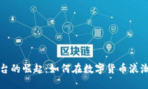 国内加密货币平台的崛起:如何在数字货币浪潮中找到你的机会