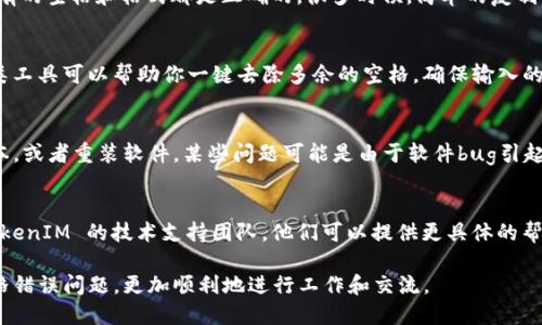 在使用 TokenIM 2.0 时，如果输入时出现空格错误，可能会导致信息传递或格式化不正确。以下是一些可能的解决方案，帮助你解决这个问题：

1. 检查输入格式
确保你在输入文本时，遵从 TokenIM 2.0 的格式要求。仔细查看是否有不必要的空格，特别是在文本的开头、结尾或标点符号之前。

2. 使用代码编辑器
在代码编辑器中处理你的文本，例如 VS Code 或 Sublime Text，可以更容易地识别出多余的空格。许多编辑器支持高亮显示空白字符，可以帮助你快速找出问题。

3. 集成测试
在将输入提交到 TokenIM 之前，进行预览测试，确保所有的空格和格式都是正确的。很多时候，简单的复制粘贴可能会引入不必要的空格。

4. 自动化清理工具
考虑使用一些自动化工具来清除文本中的多余空格。这类工具可以帮助你一键去除多余的空格，确保输入的整洁性。

5. 更新或重装 TokenIM 2.0
如果问题依然存在，考虑检查 TokenIM 2.0 的更新版本，或者重装软件。某些问题可能是由于软件bug引起的，最新版通常会修复已知问题。

6. 联系技术支持
如果尝试了上述方法后问题依然没有解决，建议联系 TokenIM 的技术支持团队。他们可以提供更具体的帮助和解决方案。

通过上述步骤，你应该能够解决 TokenIM 2.0 中的空格错误问题，更加顺利地进行工作和交流。