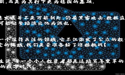 货币加密新规则：扬帆起航风险与机遇并存的数字时代  
加密货币, 新规则, 数字时代/guanjianci  

引言：穿越金融迷雾的灯塔  
在这条数字化浪潮汹涌的海洋里，传统货币的金锈铃声仿佛被风吹散，取而代之的是一个个神秘的加密货币，如晨曦初露的潮水，从未见过的岸边涌来。这是一个复杂而充满新规则的时代，这些幻化的数字资产不仅为我们打开了财富的奇妙大门，也带来了诸多未知的风险与挑战。本文将引导你探索加密货币新规则的深海，揭示其中的风险与机遇。

加密货币的起源：风卷残云的金融革命  
十余年前，比特币如黑夜中的明亮星辰，破天荒地引领了一场金融变革。它的轻盈与匿名使无数人如同猎人般疯狂追寻。然而，随着比特币的成功，其他数百种加密货币如雨后春笋般冒出，各自为政，百家争鸣。它们就像是苍穹中的星河，各具光芒，却也难以厘清彼此的关系。  
而这种繁荣的背后，潜藏着无数的暗流。随着监管政策的逐步出台，加密货币的生态犹如被风暴侵袭的海洋，风起云涌。如何在这充满不确定性的航程中把握方向，成为每个参与者的当务之急。

新规则的制定：规则之下，众生相  
如今，各国政府与监管机构如同仓促的指挥官，纷纷制定新规则以提升市场的安全性与透明度。一些国家采取严厉的措施，仿佛一条条松紧带，试图将这股狂潮拉回正轨；而另外一些国家则如同大海中的避风港，鼓励创新，迎接未来。在监管政策的框架下，加密货币或将从无序走向有序，形成一个更加健康的生态系统。  
以稳定币为例，这种与法币挂钩的数字货币如同金融领域的一道安全阀，旨在抵御市场的剧烈波动，帮助用户找到一份安全感。监管的参与并非扼杀创新，而是为其打下更为稳固的基础。

技术与安全：技术之剑，上路不无风浪  
此外，区块链技术的进步如同一把锋利的剑，不断削减着潜在的安全风险。智能合约的出现，将交易的透明度与效率提升到一个新高度。然而，技术的快速发展并不是万能钥匙，仍有黑客攻击、数据盗窃等安全隐患让人不寒而栗。每一次安全漏洞的曝光，犹如惊雷般震动市场，引发人们对信任的深刻思考。  
正如一场复杂的交响乐，只有当每个乐器都在其位，各展所长，才能奏出和谐的旋律。在加密货币的世界里，安全、技术、监管缺一不可，缺乏任何一环，便可能让整场演出化为混乱。

个人投资者的机遇与挑战：勇者无惧，奋勇向前  
作为个人投资者，我们在这场变革中既是参与者也是见证者。新规则的出台意味着什么？既有机会，也有挑战。对于理性的投资者来说，加密货币无疑是一个值得关注的领域，它不仅激发了公众的投资热情，也在一定程度上提升了资本市场的活力。  
然而，投资的路途并非总是平坦。新兴市场的波动性如同骤风翻涌，想要乘风破浪，意气风发，就必须具备敏锐的判断力与扎实的知识储备。在这片不确定的海域，我们是否准备好了迎接挑战？

结语：面向未来的航行，波澜壮阔  
当我们站在这片充满可能性的数字海洋前，回首过去，见证了加密货币从无到有的壮丽图景；展望未来，规则的建立与技术的进步将继续影响着我们的生活。每一个个人投资者都是这场百年变革的参与者与合作伙伴，未来的数字时代期待着我们共同的航行。  
在这条探索未知的旅程中，勇敢、聪明和坚持都是我们前行的动力。让我们一起，在这瞬息万变的世界里，找到属于自己的那片蓝海，扬帆起航，迎接崭新的数字时代！