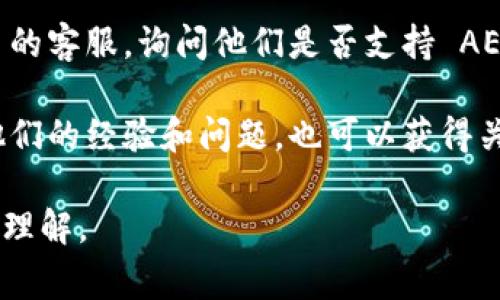 Tokenim 是一个加密货币交易平台，支持多种数字资产的交易和投资。在决定一个平台是否支持特定币种（如 AE币，通常指的是 Aeternity 的代币），通常可以通过以下几个步骤确认：

1. **访问官方网站**：打开 Tokenim 的官方网站，查看其支持的数字资产列表。
  
2. **查询公告与更新**：有时候新币种的上线会在平台的公告中发布，可以查看是否有相关消息。

3. **与客服联系**：如果官方网站没有明确的信息，可以直接联系 Tokenim 的客服，询问他们是否支持 AE币的存放和交易。

4. **查看社区论坛**：参与 Tokenim 的用户社区或论坛，通常用户会分享他们的经验和问题，也可以获得关于 AE币支持情况的信息。

请记住，在进行任何投资之前，要确保对该资产和交易平台拥有充分的信息与理解。