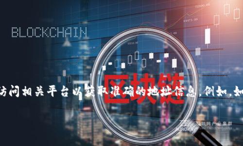 Tokenim的地址具体信息通常在它的官方网站或其支持的区块链浏览器上可以找到。请根据您的需要访问相关平台以获取准确的地址信息。例如，如果Tokenim是在以太坊上运行的代币，您可以在以太坊区块链浏览器如Etherscan上查找其合约地址。

如果您有特定的平台或需求，请提供更多细节，以便我能够为您提供更明确的信息。