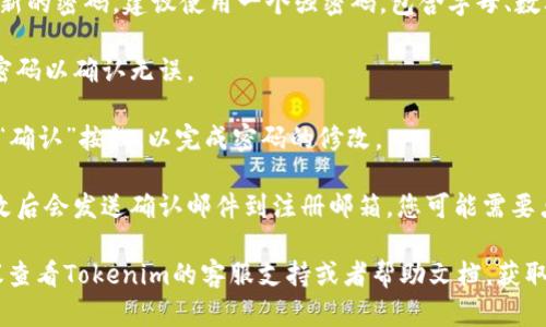 要修改Tokenim 2.0的密码，您可以按照以下步骤进行：

1. **登录账户**：首先，使用当前的账户名和密码登录到您的Tokenim 2.0账户。

2. **访问个人设置**：登录后，寻找“个人设置”或“账户设置”选项。这通常可以在页面的右上角或者账户下拉菜单中找到。

3. **选择密码修改**：在设置页面中，找到“修改密码”或“安全设置”的选项。

4. **输入当前密码**：系统会要求您输入当前的密码，以验证您的身份。

5. **设置新密码**：然后，您需要输入新的密码。建议使用一个强密码，包含字母、数字和特殊字符的组合，以增强安全性。

6. **确认新密码**：再一次输入新的密码以确认无误。

7. **保存更改**：最后，点击“保存”或“确认”按钮，以完成密码的修改。

8. **检查邮箱**：有些平台在密码修改后会发送确认邮件到注册邮箱，您可能需要点击邮件中的链接确认更改。

如果在修改过程中遇到任何问题，建议查看Tokenim的客服支持或者帮助文档，获取更多专业的指导。