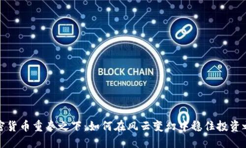 加密货币重拳之下：如何在风云变幻中稳住投资之舟