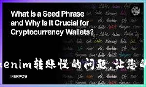如何解决Tokenim转账慢的问题，让您的交易更高效