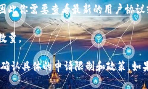 TokenIM 是一个去中心化的数字资产管理工具，用户可以在其平台上管理和交易各种加密货币。对于具体的可以申请多少个 TokenIM，通常情况下这个数字取决于几个因素，包括但不限于：

1. **用户的需求**：如果你有多个钱包地址或想要管理不同的加密资产，可能会需要申请多个 TokenIM。

2. **平台政策**：不同的平台对于用户可以申请的账户数量可能有不同规定，因此你需要查看最新的用户协议或 FAQ。

3. **技术限制**：在某些情况下，技术或安全因素可能会限制用户申请的帐户数量。

建议你直接访问 TokenIM 的官方网站或相关的支持页面获取最新的信息，以确认具体的申请限制和政策。如果你有更多的具体问题或需要进一步的指导，欢迎继续询问！